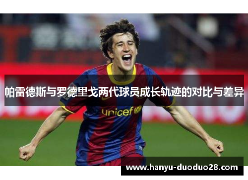 帕雷德斯与罗德里戈两代球员成长轨迹的对比与差异