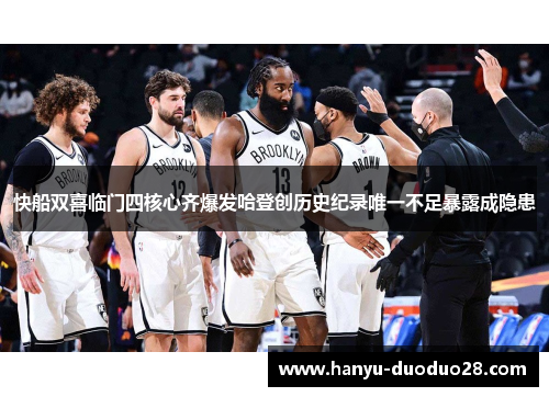 快船双喜临门四核心齐爆发哈登创历史纪录唯一不足暴露成隐患