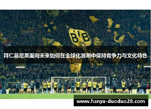 拜仁慕尼黑面向未来如何在全球化浪潮中保持竞争力与文化特色