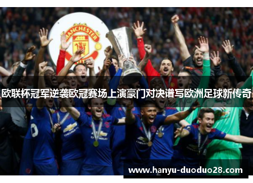 欧联杯冠军逆袭欧冠赛场上演豪门对决谱写欧洲足球新传奇