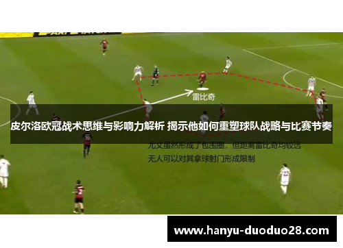 皮尔洛欧冠战术思维与影响力解析 揭示他如何重塑球队战略与比赛节奏