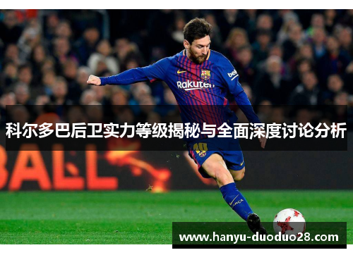 科尔多巴后卫实力等级揭秘与全面深度讨论分析