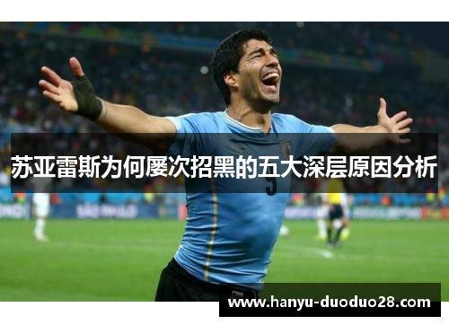 苏亚雷斯为何屡次招黑的五大深层原因分析
