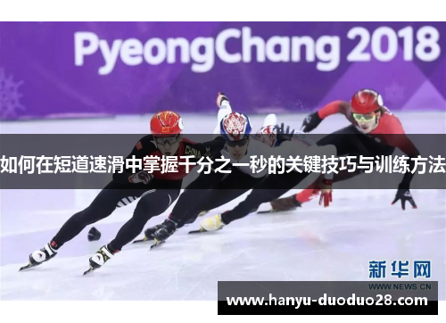 如何在短道速滑中掌握千分之一秒的关键技巧与训练方法