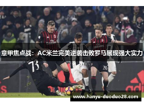 意甲焦点战：AC米兰完美逆袭击败罗马展现强大实力