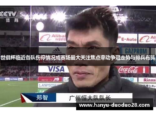世俱杯临近各队伤停情况成赛场最大关注焦点牵动争冠走势与排兵布阵
