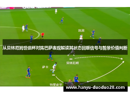 从贝林厄姆世俱杯对阵巴萨表现解读其状态回暖信号与前景价值判断