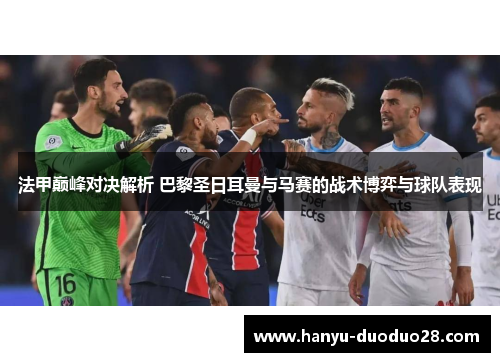 法甲巅峰对决解析 巴黎圣日耳曼与马赛的战术博弈与球队表现