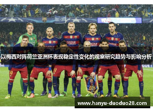 以梅西对阵荷兰亚洲杯表现稳定性变化的观察研究趋势与影响分析
