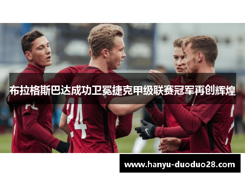 布拉格斯巴达成功卫冕捷克甲级联赛冠军再创辉煌