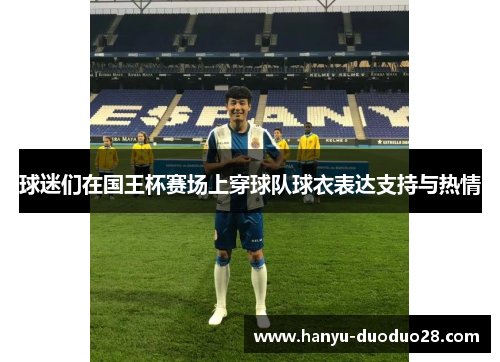 球迷们在国王杯赛场上穿球队球衣表达支持与热情