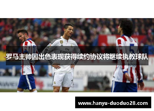 罗马主帅因出色表现获得续约协议将继续执教球队