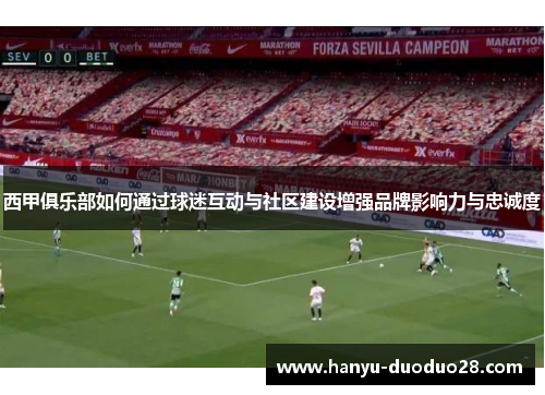 西甲俱乐部如何通过球迷互动与社区建设增强品牌影响力与忠诚度